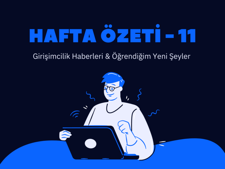 Hafta Özeti 11: Girişimcilik Haberleri & Öğrendiğim Yeni Şeyler
